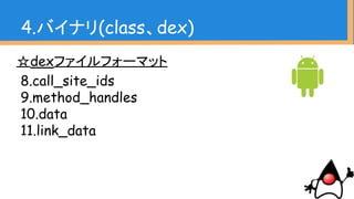 ☆dexファイルフォーマット
8.call_site_ids
9.method_handles
10.data
11.link_data
4.バイナリ(class、dex)
 
