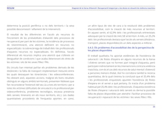 26
Diagnosi de la Xarxa d’Atenció i Recuperació Integral per a les dones en situació de violència masclistaRESUM
determina la posició perifèrica o no dels territoris i la seva
possible desconnexió i aïllament de la intervenció.
El resultat de les diferències en l’accés als recursos és
l’increment de les probabilitats d’abandó dels processos de
recuperació per part de les víctimes, la incidència de processos
de revictimització, una atenció deficient en recursos no
especialitzats i la sobrecàrrega de treball dels i les professionals
d’aquests recursos no especialitzats. En definitiva, l’accés
diferencial als recursos implica una atenció que s’ofereix en
desigualtat de condicions i que acaba deteriorant els drets de
les víctimes i els de les seves filles i fills.
Els circuits han intentat pal·liar els problemes derivats de les
distàncies i la falta de transport implementant mesures entre
les quals destaquen les itineràncies i les videoconferències.
No obstant això, aquestes accions, malgrat els bons resultats
obtinguts en alguns àmbits territorials, presenten febleses que
fan reconsiderar l’extensió del seu ús a tots els territoris i per a
totes les víctimes (dificultats de vinculació a la professional per
videoconferència, problemes tecnològics, escassa presència
dels serveis itinerants en els nous territoris, etc.). Les dades
quantitatives procedents de l’enquesta aporten, en canvi,
un altre tipus de vies de cara a la resolució dels problemes
d’accessibilitat, com la creació de més recursos al territori.
En aquest sentit, el 62,9% dels i les professionals entrevistats
advoquen per la creació de més SIE al territori. A més, un 35,2%
dels i les professionals destaca que l’accés als serveis (distància,
transport, places disponibles) és un dels aspectes a millorar.
6.4.3. Els problemes d’accessibilitat des de la perspectiva de
les places disponibles
El treball qualitatiu ha aportat evidències de l’existència de
saturació i de llistes d’espera en alguns recursos de la Xarxa
i d’altres serveis que no formen part integral d’aquesta, però
participen indirectament en les intervencions contra la violència
masclista, com és el cas dels recursos de salut mental i d’atenció
a persones menors d’edat. Així ho corrobora també la recerca
quantitativa, de la qual s’extreu la conclusió que el 35,4% dels
i les professionals enquestats apunten l’existència de llistes
d’espera en el servei a què pertany. Es tracta d’un problema
habitual pel 20,4% dels i les professionals. D’aquesta existència
de llistes d’espera i saturació dels serveis es deriva la possible
falta de places disponibles per atendre i facilitar processos de
recuperació i reparació de les víctimes i les seves filles i fills.
 