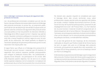 40
Diagnosi de la Xarxa d’Atenció i Recuperació Integral per a les dones en situació de violència masclistaRESUM
6.6.2. Lideratge i comissions tècniques de seguiment dels
protocols territorials
Les i els professionals entrevistats consideren que són dos els
factorsclauqueinflueixendemaneradeterminantenellideratge
dels protocols territorials. En primer lloc, el compromís polític,
quehadeserclardesdelprincipiidesdedalt.Enaquestsentit,en
general, totes les comissions de seguiment dels protocols tenen
una taula política on han de prendre’s les decisions referides a
l’abordatge de la VM en aquest territori i impulsar cap avall els
acords. Aquestes comissions polítiques es reuneixen al territori
amb més o menys freqüència i estímul, segons la zona i el color
polític de les institucions. Del treball qualitatiu es desprèn la
necessitat captada per les persones professionals que els circuits
necessiten més impuls polític real.
El segon factor que influeix en el lideratge d’un protocol és el
format pels recursos humans i materials que s’hi destinen. El
seguiment d’un protocol requereix partides pressupostàries
que incloguin la dedicació horària dels i les professionals a
aquesta funció d’impuls i de participació en els circuits. Més
enllà d’aquesta qüestió objectiva, han de tenir-se en compte
també aspectes subjectius com el compromís i la implicació de
professionals clau en el bon funcionament d’un circuit territorial.
No obstant això, aquests requisits es compleixen poc quan
el lideratge tècnic dels circuits territorials recau sobre
professionals o equips saturats amb una capacitat molt relativa
per accedir, conèixer i treballar tècnicament al territori. És més,
durant els anys de l’austeritat pressupostària, justament en ple
desplegament de la Llei i del Protocol Marc, no s’han destinat
els recursos humans i materials inicialment programats per al
desenvolupament de la Xarxa d’Atenció i Recuperació Integral.
Tanmateix, els pressupostos destinats a la lluita contra la VM no
s’han vist tan afectats com la resta de partides pressupostàries
de polítiques de dones, considerablement reduïdes.
En un pla més general de tota Catalunya, de les entrevistes
realitzades es desprèn que l’Institut Català de les Dones hauria
de tenir un paper més actiu en el lideratge dels protocols
territorials, principalment en aquells llocs més necessitats i on
el mateix ICD té menys presència, com en la Catalunya central
(on l’ICD no té delegació).
D’altrabanda,enaquestatascadelideratgeisuportalseguiment
dels protocols, l’Institut Català dels Dones podria augmentar la
col·laboració amb la tasca de desenvolupa l’Oficina de Polítiques
d’Igualtat i Drets Civils Gerència de Serveis d’Igualtat i Ciutadania
 