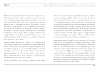 48
Diagnosi de la Xarxa d’Atenció i Recuperació Integral per a les dones en situació de violència masclistaRESUM
Malgrat els esforços de les institucions, serveis i professionals en
els circuits territorials, existeixen riscos de revictimització de les
dones, principalment per la duplicitat d’intervencions. En l’anàlisi
dels fluxos de derivació entre serveis s’han detectat diversos
elements que no garanteixen el principi d’intervenció mínima i
que poden causar revictimització. En alguns circuits territorials
no queda ben delimitada la intervenció d’alguns serveis i
es produeix aquesta duplicitat d’intervencions. Considerem
que l’estàndard del Protocol Marc que obliga a “Delimitar les
responsabilitats i els límits de la intervenció per a cada un dels
àmbits i professionals de la Xarxa” s’ha assolit molt dèbilment
com s’exposarà a continuació.
En l’àmbit de tot el territori de Catalunya s’ha detectat que les
OAVD i els GAV se solapen habitualment en el seguiment de les
dones que tenen mesures de protecció vigents i l’agressor de les
quals està a la presó. En canvi, les OAVD, com hem comentat,
no poden oferir serveis presencials com l’acompanyament a les
guàrdies dels jutjats de violència sobre la dona en la majoria de
partits judicials perquè no tenen presència a tot el territori, tan
sols a les capitals de província i a Tortosa.
En circuits territorials més concrets, la intervenció dels serveis
d’atenció i recuperació tampoc està ben delimitada. En un mateix
municipi pot existir una Oficina d’Atenció i Informació de l’ICD, un
SIAD municipal, un SIAD comarcal i un SIE. Quan ha d’intervenir
un o un altre no queda clar quin ho ha de fer. En alguns circuits
territorials, els fluxos de derivació obliguen a passar per un servei
necessàriament abans d’arribar a un altre. Això fa que la dona
tingui diverses visites en un servei abans de ser derivada al servei
de destinació on rebrà l’atenció que sol·licita o la teràpia per a la
seva recuperació. Si a això hi afegim l’agreujant, no generalitzat
però existent, d’alguns retards premeditats en les derivacions,
els efectes de la multi-intervenció poden multiplicar-se.
Alguns dels problemes detectats són conseqüència de la rivalitat
entre serveis que exposen les persones entrevistades. S’han
detectat rivalitats entre SIE i SIAD, com veurem més endavant, i
entre SIE i l’Oficina d’Informació de l’ICD. També en alguns llocs
amb serveis socials. Algunes persones entrevistades apunten el
fet que aquesta rivalitat pot ser causada o fomentada pel fet que
aquests són gestionats per diferents equips de l’administració
i inclús per diferents administracions (local, consell comarcal,
diputacions, estatal, autonòmica). En aquest sentit, es desprèn
la necessitat de millorar la coordinació entre la Direcció General
de Famílies i l’Institut Català dels Dones.
 