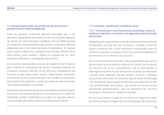 57
Diagnosi de la Xarxa d’Atenció i Recuperació Integral per a les dones en situació de violència masclistaRESUM
7.4. Situació laboral dels i les professionals de la Xarxa i
prevenció de la síndrome burn out
S’han de garantir condicions laborals favorables per a les
persones treballadores de la Xarxa. En els casos d’externalització
de serveis, les administracions públiques han de vetllar perquè
les empreses concessionàries garanteixin condicions laborals
adequades per a les seves persones treballadores. En aquest
sentit caldria millorar les condicions del Conveni d’Acció Social
amb infants, joves, famílies i d’altres en situació de risc, amb
condicions precàries i mantingudes des de 2012.
Es considera recomanable incloure al Capítol VII del Protocol
Marc dedicat als Estàndards de serveis clàusules respecte les
condicions laborals mínimes de les persones treballadores de
la Xarxa, ja que, entre altres motius, repercuteixen clarament
en la prevenció de la síndrome burn out. També es recomanen
mecanismes de supervisió i suport als equips en tots els serveis
i de manera periòdica, no puntual.
CalgarantirquetoteslespersonesquetreballenalaXarxatinguin
formació en perspectiva de gènere i en intervenció en violències
masclistes, també a l’administració pública on aquesta selecció
no és possible pel mateix sistema de contractació pública.
7.5. Protocols, coordinació i treball en xarxa
7.5.1. Protocols per a una intervenció coordinada contra la
violència masclista i comissions de seguiment dels protocols
territorials
MalgratquelamajoriadeterritorisdeCatalunyatenenprotocols
formalitzats, cal que tots els municipis i consells comarcals
tinguin protocols per a una intervenció coordinada contra la
violència masclista. En aquest sentit, cal continuar treballant en
els territoris on no existeix cap protocol.
Els circuits territorials necessiten més impuls polític real, que ha
de concretar-se en presència habitual als circuits i en la dotació
de recursos per al seu funcionament. Per la seva banda, el
lideratge tècnic dels circuits territorials necessita professionals
i equips amb capacitat real per accedir, conèixer i treballar
tècnicament al territori. És necessari que el temps de lideratge
i de coordinació sigui programat dins de la jornada laboral dels
i les professionals de la Xarxa. Cal revertir la situació actual
d’austeritat pressupostària, que ha perjudicat els recursos
destinats a intervenir en violència masclista.
Es creu que l’Institut Català de les Dones és l’organisme idoni
per desenvolupar un paper actiu en el lideratge dels protocols,
 