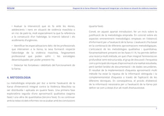 7
Diagnosi de la Xarxa d’Atenció i Recuperació Integral per a les dones en situació de violència masclistaRESUM
•	 Avaluar la intervenció que es fa amb les dones,
adolescents i nens en situació de violència masclista o
en risc de patir-la, molt especialment la que fa referència
a la consecució d’un habitatge, la inserció laboral i els
acolliments d’urgències.
•	 Identificar les especialitzacions dels i de les professionals
que intervenen a la Xarxa, la seva formació respecte
l’abordatge de la violència masclista, l’esgotament
professional que poden sofrir i les estratègies
desenvolupades per poder prevenir-ho.
•	 Detectar les fortaleses i debilitats del funcionament de
la Xarxa.
4. METODOLOGIA
La metodologia emprada per dur a terme l’avaluació de la
Xarxa d’Intervenció Integral contra la Violència Masclista va
ser distribuïda i aplicada en quatre fases. Una primera fase
exploratòria seguida d’una aproximació qualitativa (segona
fase) i una altra de quantitativa (tercera fase). Es va continuar
amb la redacció dels informes i es va acabar amb les conclusions
(quarta fase).
Convé, en aquest apartat introductori, fer un incís sobre la
justificació de la metodologia emprada. En concret sobre els
aspectes eminentment metodològics empleats en l’obtenció
d’informació per a l’avaluació de la Xarxa. L’avaluació s’ha basat
en la combinació de diferents aproximacions metodològiques.
L’articulació de les metodologies qualitativa i quantitativa,
fonamentalment presents en les fases II i III, ha permès definir
una recerca multi mètode, en què s’han integrat l’entrevista en
profunditat semi estructurada, el grup de discussió i l’enquesta
com a principals tècniques d’aproximació a la realitat estudiada,
però també l’anàlisi de documentació i de dades secundàries.
El resultat de la implementació d’aquesta aproximació multi
mètode ha estat la riquesa de la informació obtinguda i la
complementarietat d’aquesta a través de l’aplicació de les
diferents tècniques. En conseqüència, el procés d’obtenció
de la informació necessària per a l’avaluació de la Xarxa pot
definir-se com a dotat d’un alt nivell d’exhaustivitat.
 