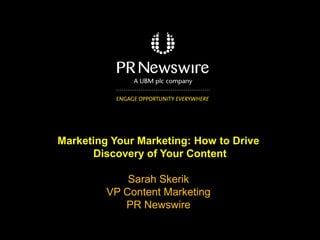 Marketing Your Marketing: How to Drive
Discovery of Your Content
Sarah Skerik
VP Content Marketing
PR Newswire

 