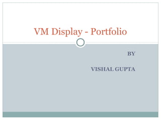 BY
VISHAL GUPTA
VM Display - Portfolio
 