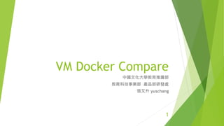 VM Docker Compare
中國文化大學教育推廣部
教育科技事業部 產品部研發處
張又升 yuschang
1
 