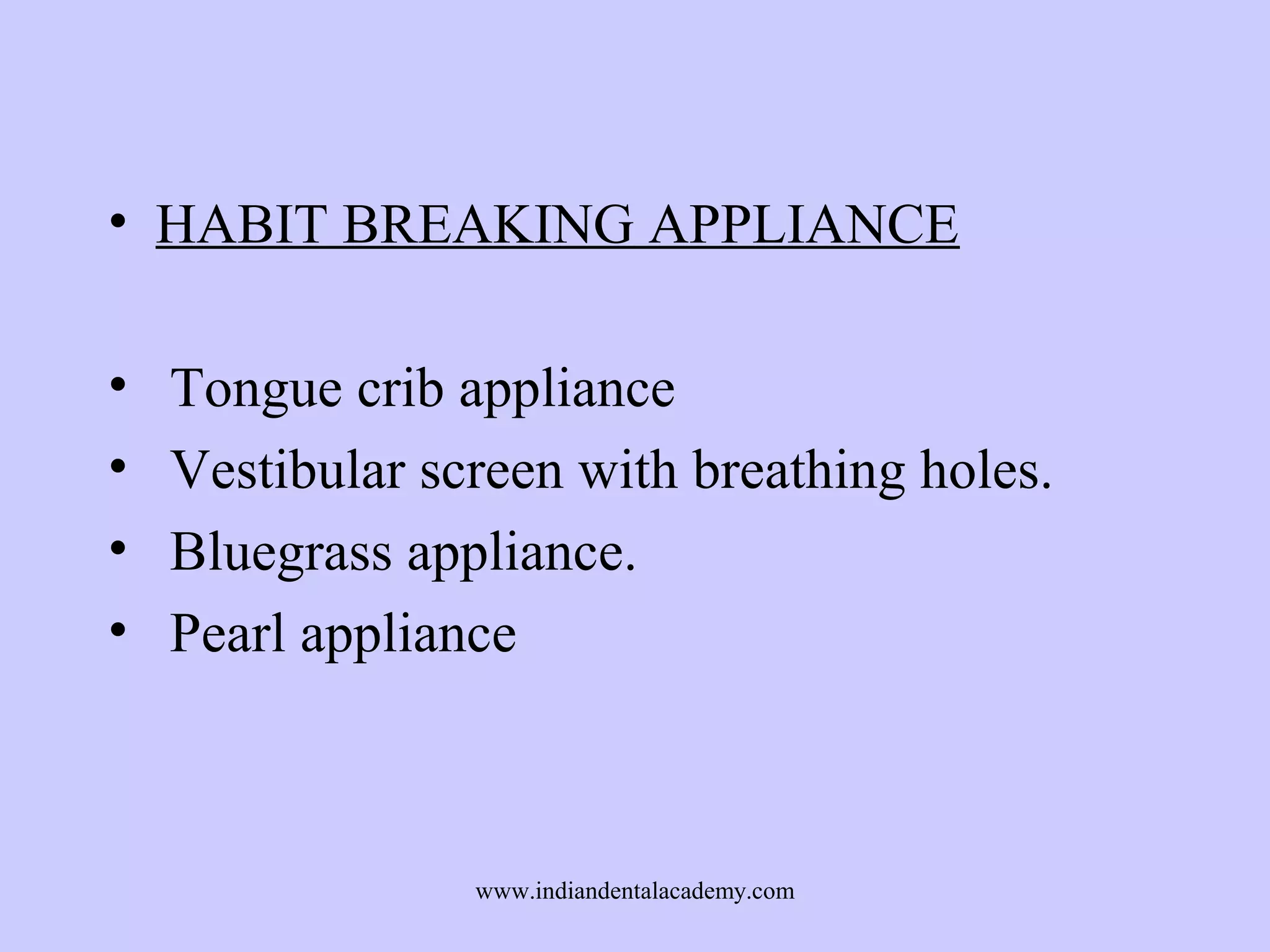 • HABIT BREAKING APPLIANCE
•
•
•
•

Tongue crib appliance
Vestibular screen with breathing holes.
Bluegrass appliance.
Pearl appliance

www.indiandentalacademy.com

 