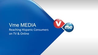 Vme MEDIA
Reaching Hispanic Consumers
on TV & Online
 