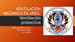 VENTILACION
MECANICA EN ARDS:
Ventilación
protectiva
ENRIQUE BECERRA ALARCON
MEDICINA INTENSIVA
UCI CARRION
 