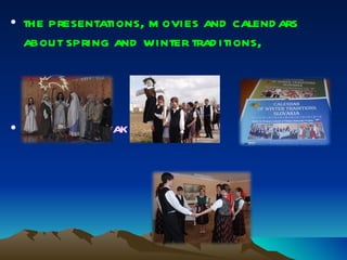 the presentations, movies and calendars about spring and winter traditions, several  Slovak folk dances, 
