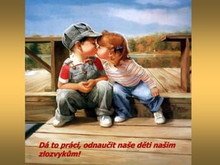 Dá to práci, odnaučit naše děti našim
zlozvykům!
 