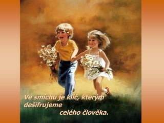 Ve smíchu je klíč, kterým
dešifrujeme
celého člověka.
 