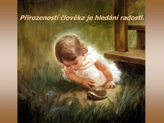 Přirozeností člověka je hledání radosti.
 
