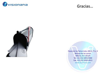 Gracias…




Paseo de los Tamarindos 400 A. Piso 4
        Bosque de las Lomas
         México, D.F. 05120
       Tel. +52 (55) 5093-0900
      Fax. +52 (55) 5093-0913
         www.visionaria.com
 