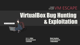 VirtualBox Bug Hunting
CASE
VM ESCAPE
& Exploitation
STUDY
鄭炳忠 (Billy)
Security Research
@st424204
Muhd. Ramdhan
Security Research
@n0psledbyte
HOW TO ESCAPE THE VMs.
 