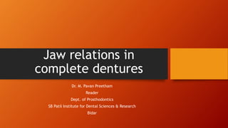 Jaw relations in
complete dentures
Dr. M. Pavan Preetham
Reader
Dept. of Prosthodontics
SB Patil Institute for Dental Sciences & Research
Bidar
 