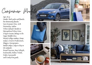 Consumer Profile
Age: 18-35
Gender: Both males and females
but dominantly females.
Socio Economic Class- A/B
Nationality- Indian
Urban Lifestyle- Resides in
Metropolitan/Urban Cities.
6 Figure Income, Belongs to the
Upper Middle Class
Mainly College students, Home-
makers, Creative Professionals,
Bloggers, Entrepreneurs.
Benefit seekers, Likes to shop on
the weekends.
Brand Conscious, Busy Lifestyle,
Fashionable, Follows Trends,
Prefers Sustainable 
and Cruelty-Free goods.
 