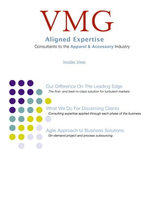 VMGAligned Expertise
Consultants to the Apparel & Accessory Industry
Our Difference On The Leading Edge
The first- and best-in-class solution for turbulent markets
What We Do For Discerning Clients
Consulting expertise applied through each phase of the business
Agile Approach to Business Solutions
On-demand project and process outsourcing
Insider View:
 
