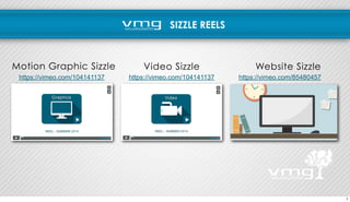 SIZZLE REELS 
Motion Graphic Sizzle Video Sizzle Website Sizzle 
https://vimeo.com/104141137 https://vimeo.com/104141137 https://vimeo.com/85480457 
7 
 
