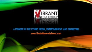APIONEER IN THE ETHNIC MEDIA, ENTERTAINMENT AND MARKETING
www.livebollywoodshows.com
 