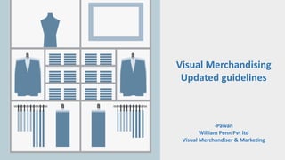 Visual Merchandising
Updated guidelines
-Pawan
William Penn Pvt ltd
Visual Merchandiser & Marketing
 