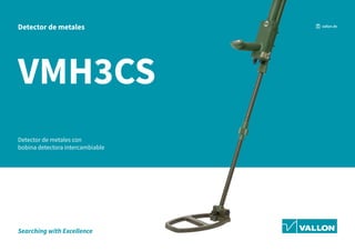 Searching with Excellence
VMH3CS
Detector de metales con
bobina detectora intercambiable
Detector de metales vallon.de
 
