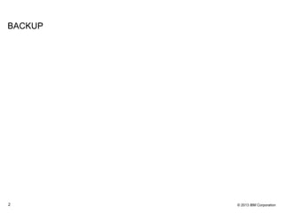 © 2013 IBM Corporation2
BACKUP
 