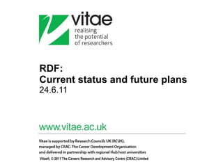 RDF:  Current status and future plans  24.6.11 Vitae®, © 2011 The Careers Research and Advisory Centre (CRAC) Limited  