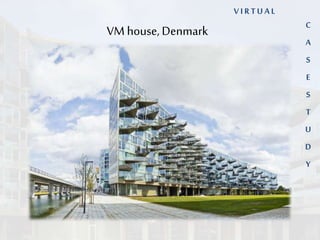 VM house, Denmark C 
A 
S 
E 
S 
T 
U 
D 
Y 
V I R T U A L 
 