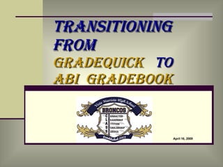 Transitioning  from  Gradequick  to  ABI  Gradebook  April 16, 2009 