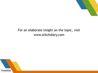 For an elaborate insight on the topic, visit
www.stitchdiary.com
 