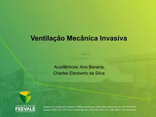 Ventilação Mecânica Invasiva
Acadêmicos: Ana Banana,
Charles Eleoberto da Silva
 