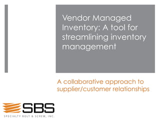 Vendor Managed
Inventory: A tool for
streamlining inventory
management
A collaborative approach to
supplier/customer relationships
 