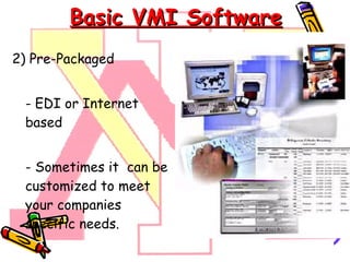 Basic VMI Software 2)  Pre-Packaged - EDI or Internet based - Sometimes it  can be customized to meet your companies specific needs.  