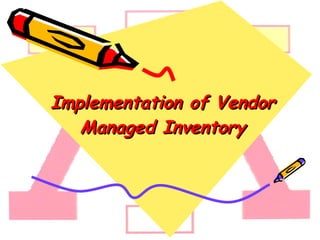 Implementation of Vendor Managed Inventory 