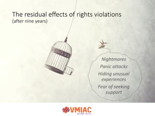 The residual effects of rights violations
(after nine years)
Nightmares
Panic attacks
Hiding unusual
experiences
Fear of s...