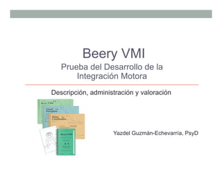Beery VMI
Prueba del Desarrollo de la
Integración Motora
Yazdel Guzmán-Echevarría, PsyD
Descripción, administración y valoración
 