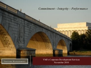Commitment – Integrity – Performance
VMI’s Corporate Development Services
November 2010
 