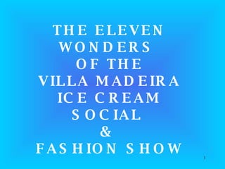 THE ELEVEN WONDERS  OF THE VILLA MADEIRA ICE CREAM SOCIAL  &  FASHION SHOW 