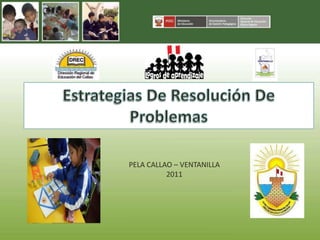 Estrategias De Resolución De Problemas  PELA CALLAO – VENTANILLA 2011 
