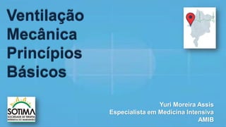 Ventilação
Mecânica
Princípios
Básicos
Yuri Moreira Assis
Especialista em Medicina Intensiva
AMIB
 