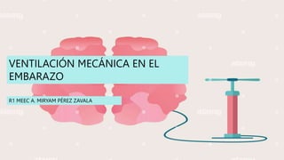 VENTILACIÓN MECÁNICA EN EL
EMBARAZO
R1 MEEC A. MIRYAM PÉREZ ZAVALA
 