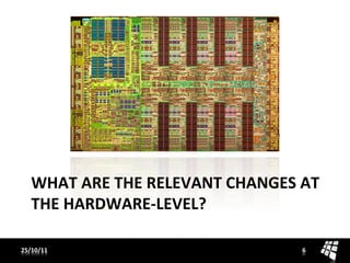 WHAT	
  ARE	
  THE	
  RELEVANT	
  CHANGES	
  AT	
  
    THE	
  HARDWARE-­‐LEVEL?	
  

25/10/11	
                                         6	
  
 