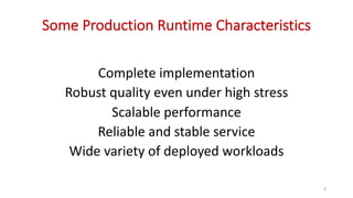 Complete	implementation
Robust	quality	even	under	high	stress
Scalable	performance
Reliable	and	stable	service
Wide	variety	of	deployed	workloads
4
Some	Production	Runtime	Characteristics
 
