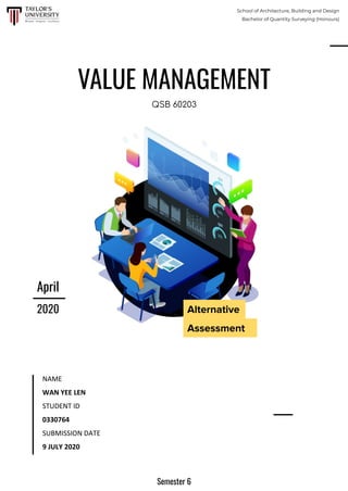VALUE MANAGEMENT
QSB 60203
Alternative
Assessment
April
2020
School of Architecture, Building and Design
Bachelor of Quantity Surveying (Honours)
NAME
WAN YEE LEN
STUDENT ID
0330764
SUBMISSION DATE
9 JULY 2020
Semester 6
 
