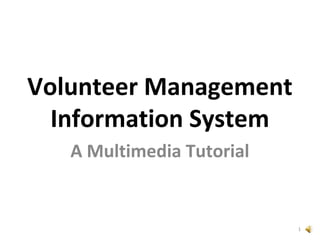 Volunteer Management
  Information System
   A Multimedia Tutorial


                           1
 