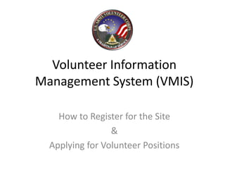 Volunteer Information
Management System (VMIS)

    How to Register for the Site
                 &
  Applying for Volunteer Positions
 