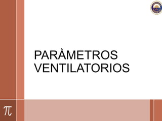 PARÀMETROS
VENTILATORIOS
 
