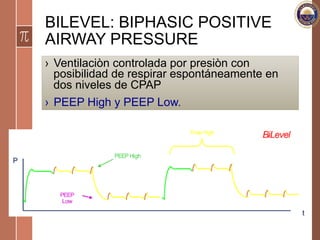 BILEVEL: BIPHASIC POSITIVE
AIRWAY PRESSURE
›  Ventilaciòn controlada por presiòn con
posibilidad de respirar espontáneamente en
dos niveles de CPAP
›  PEEP High y PEEP Low.
 