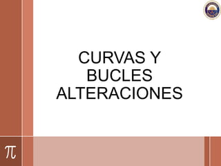 CURVAS Y
BUCLES
ALTERACIONES
 