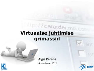Virtuaalse juhtimise
     grimassid



      Algis Perens
      14. veebruar 2012
                          HBP
 